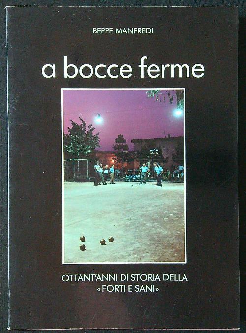 A bocce ferme. Ottant'anni di storia della 'Forti e Sani' - Beppe Manfredi - copertina