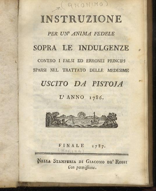 Instruzione per un’anima fedele sopra le Indulgenze, contro i falsi ed erronei principj sparsi nel “Trattato” delle medesime, uscito da Pistoja l’anno 1786 - Giangiuseppe Ferrari - copertina