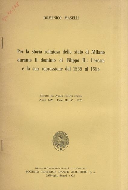Per la storia religiosa della stato di Milano durante il dominio di Filippo II: l'eresia e la sua repressione dal 1555 al 1584. Estratto da Nuova Rivista Storica, Anno LIV - Fasc. III-IV - 1970 - Domenico Maselli - copertina