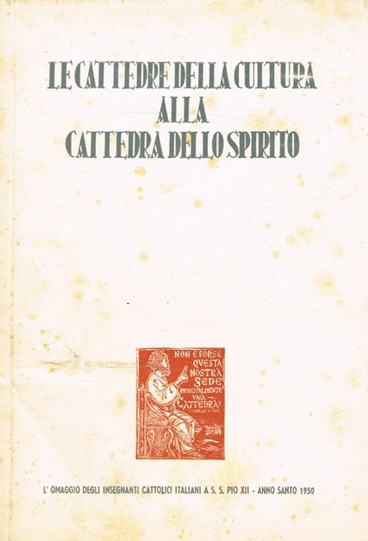 Le cattedre della cultura alla cattedra dello Spirito. A ricordo della solenne funzione della offerta di una cattedra pontificiale a S.S.Pio XII in occasione dell'Anno Santo MCML - copertina