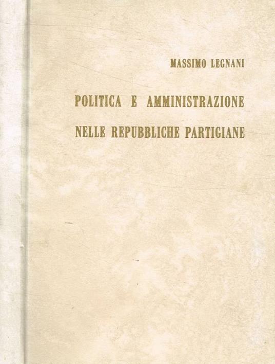 Politica e amministrazione nelle repubbliche partigiane - Massimo Legnani - copertina
