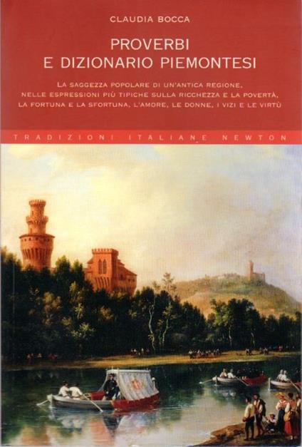 Proverbi e dizionario piemontesi: La saggezza popolare di un'antica regione, nelle espressioni più tipiche sulla ricchezza e la povertà, la fortuna e la sfortuna, l'amore, le donne, i vizi e le virtù. Tradizioni italiane 38 - Claudia Bocca - copertina