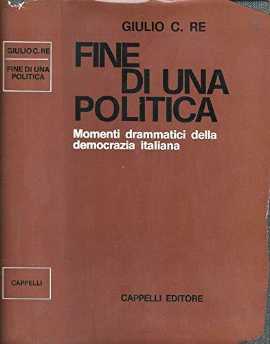 Fine Di Una Politica. Momenti drammatici della democrazia italiana - Giulio C. Re - copertina