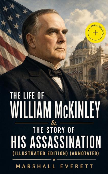 The Life of William McKinley & The Story of His Assassination (Illustrated Edition) (Annotated)