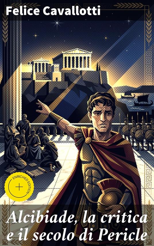 Alcibiade, la critica e il secolo di Pericle - Enrico Bellini,Felice Cavallotti,Good Press - ebook