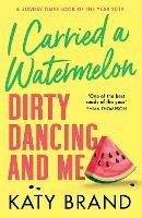 I Carried a Watermelon: Dirty Dancing and Me - Katy Brand - cover