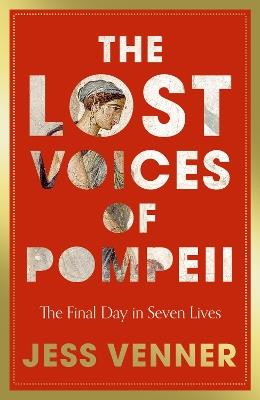 The Lost Voices of Pompeii: The Final Day in Seven Lives - Dr Jess Venner - cover