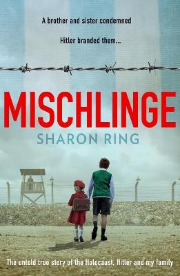 Mischlinge: The Untold True Story of the Holocaust, Hitler and My Family - Sharon Ring - cover