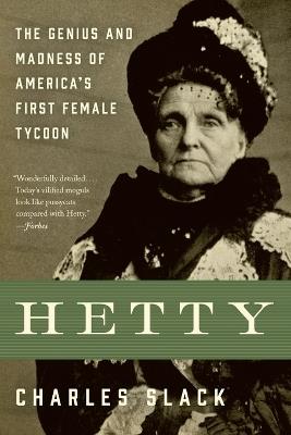 Hetty: The Genius & Madness Of America's First Female Tycoon - Charles Slack - cover