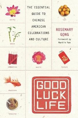 Good Luck Life: The Essential Guide to Chinese American Celebrations and Culture - Rosemary Gong - cover