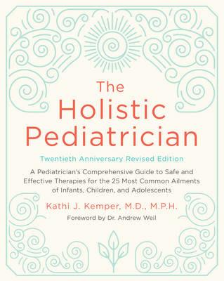 The Holistic Pediatrician, Twentieth Anniversary Revised Edition: A Pediatrician's Comprehensive Guide to Safe and Effective Therapies for the 25 Most Common Ailments of Infants, Children, and Adolescents - Kathi J. Kemper - cover