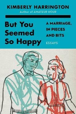 But You Seemed So Happy: A Marriage, in Pieces and Bits - Kimberly Harrington - cover