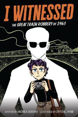 I Witnessed: The Great Train Robbery of 1963: A Graphic Novel - Andrea Debbink - cover