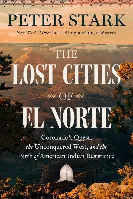 The Lost Cities of El Norte: Coronado's Quest, the Unconquered West, and the Birth of American Indian Resistance - Peter Stark - cover