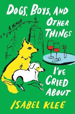 Dogs, Boys, and Other Things I've Cried about: A Memoir - Isabel Klee - cover