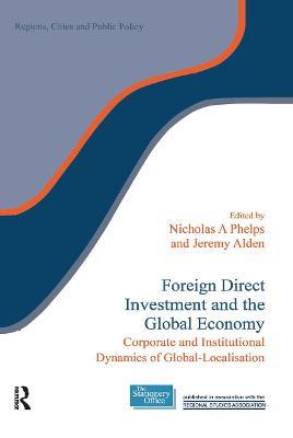 Foreign Direct Investment and the Global Economy: Corporate and Institutional Dynamics of Global-Localisation - cover