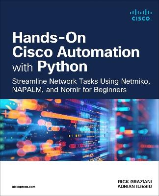 Hands-On Cisco Automation with Python: Streamline Network Tasks Using Netmiko, NAPALM, and Nornir for Beginners - Rick Graziani,Adrian Iliesiu - cover
