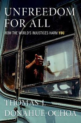 Unfreedom for All: How the World's Injustices Harm You - Thomas J. Donahue-Ochoa - cover