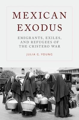Mexican Exodus: Emigrants, Exiles, and Refugees of the Cristero War - Julia G. Young - cover