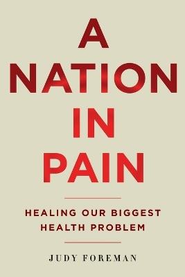 A Nation in Pain: Healing Our Biggest Health Problem - Judy Foreman - cover