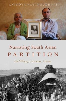 Narrating South Asian Partition: Oral History, Literature, Cinema - Anindya Raychaudhuri - cover