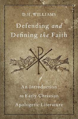 Defending and Defining the Faith: An Introduction to Early Christian Apologetic Literature - D. H. Williams - cover