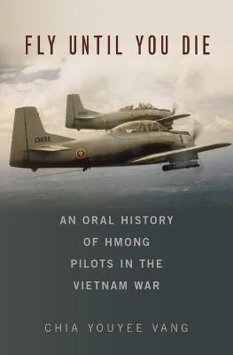 Fly Until You Die: An Oral History of Hmong Pilots in the Vietnam War - Chia Youyee Vang - cover