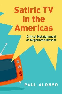 Satiric TV in the Americas: Critical Metatainment as Negotiated Dissent - Paul Alonso - cover