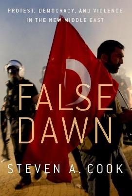 False Dawn: Protest, Democracy, and Violence in the New Middle East - Steven A. Cook - cover