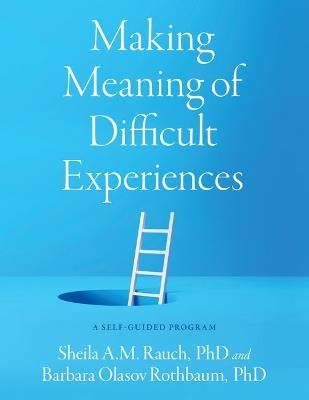 Making Meaning of Difficult Experiences: A Self-Guided Program - Sheila A.M. Rauch,Barbara Olasov Rothbaum - cover
