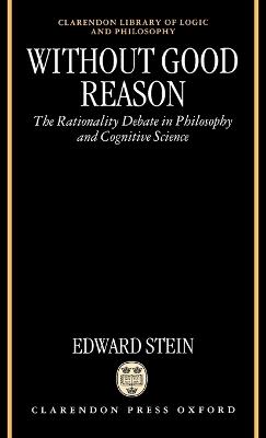 Without Good Reason: The Rationality Debate in Philosophy and Cognitive Science - Edward Stein - cover