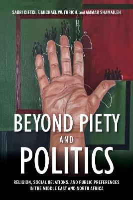 Beyond Piety and Politics: Religion, Social Relations, and Public Preferences in the Middle East and North Africa - Sabri Ciftci,F. Michael Wuthrich,Ammar Shamaileh - cover