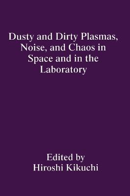 Dusty and Dirty Plasmas, Noise, and Chaos in Space and in the Laboratory - Hiroshi Kikuchi - cover