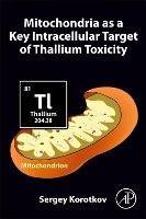 Mitochondria as a Key Intracellular Target of Thallium Toxicity - Sergey Korotkov - cover