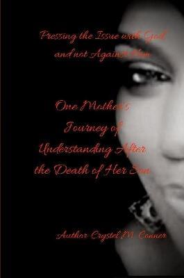 Pressing the Issue With God and Not Against Him, One Mother's Journey of Understanding After the Death of Her Son - Crystel Conner - cover