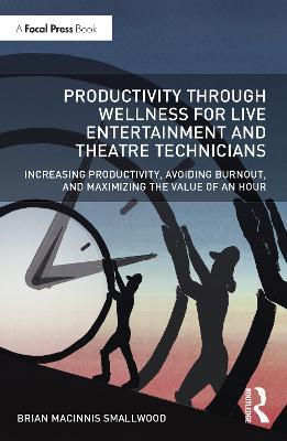 Productivity Through Wellness for Live Entertainment and Theatre Technicians: Increasing Productivity, Avoiding Burnout, and Maximizing the Value of An Hour - Brian MacInnis Smallwood - cover