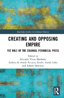 Creating and Opposing Empire: The Role of the Colonial Periodical Press - cover