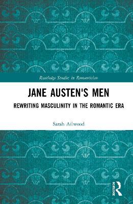 Jane Austen's Men: Rewriting Masculinity in the Romantic Era - Sarah Ailwood - cover