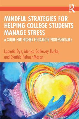 Mindful Strategies for Helping College Students Manage Stress: A Guide for Higher Education Professionals - Lacretia Dye,Monica Galloway Burke,Cynthia Palmer Mason - cover