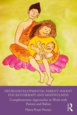 Neurodevelopmental Parent-Infant Psychotherapy and Mindfulness: Complementary Approaches in Work with Parents and Babies - Maria Pozzi Monzo - cover