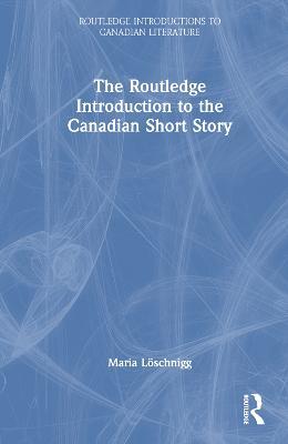 The Routledge Introduction to the Canadian Short Story - Maria Löschnigg - cover