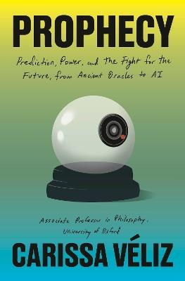 Prophecy: Prediction, Power, and the Fight for the Future, from Ancient Oracles to AI - Carissa Véliz - cover