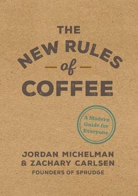 The New Rules of Coffee: A Modern Guide for Everyone - Jordan Michelman,Zachary Carlsen - cover