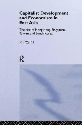Capitalist Development and Economism in East Asia: The Rise of Hong Kong, Singapore, Taiwan and South Korea - Kui-Wai Li - cover