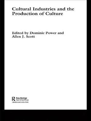 Cultural Industries and the Production of Culture - Dominic Power,Allen J. Scott - cover