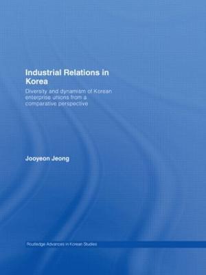 Industrial Relations in Korea: Diversity and Dynamism of Korean Enterprise Unions from a Comparative Perspective - Jooyeon Jeong - cover