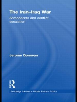 The Iran-Iraq War: Antecedents and Conflict Escalation - Jerome Donovan - cover