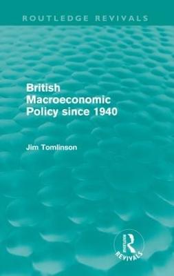 British Macroeconomic Policy since 1940 (Routledge Revivals) - Jim Tomlinson - cover