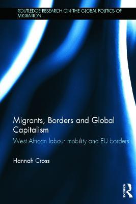 Migrants, Borders and Global Capitalism: West African Labour Mobility and EU Borders - Hannah Cross - cover