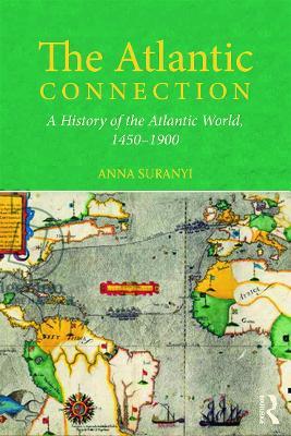 The Atlantic Connection: A History of the Atlantic World, 1450-1900 - Anna Suranyi - cover